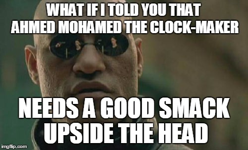 Matrix Morpheus Meme | WHAT IF I TOLD YOU THAT AHMED MOHAMED THE CLOCK-MAKER NEEDS A GOOD SMACK UPSIDE THE HEAD | image tagged in memes,matrix morpheus | made w/ Imgflip meme maker