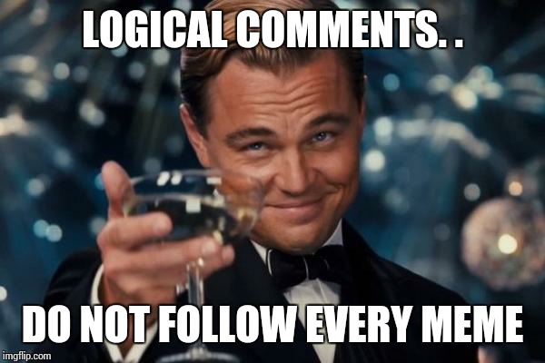 Leonardo Dicaprio Cheers Meme | LOGICAL COMMENTS. . DO NOT FOLLOW EVERY MEME | image tagged in memes,leonardo dicaprio cheers | made w/ Imgflip meme maker