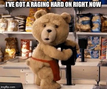 I'VE GOT A RAGING HARD ON RIGHT NOW | made w/ Imgflip meme maker