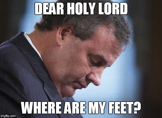 Chris Christie | DEAR HOLY LORD WHERE ARE MY FEET? | image tagged in chris christie | made w/ Imgflip meme maker