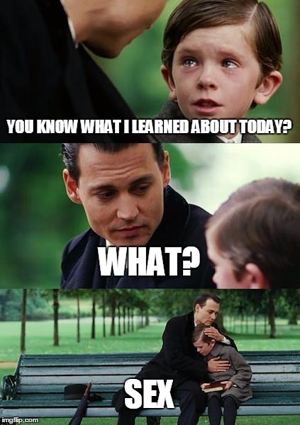 Finding Neverland | YOU KNOW WHAT I LEARNED ABOUT TODAY? WHAT? SEX | image tagged in memes,finding neverland | made w/ Imgflip meme maker