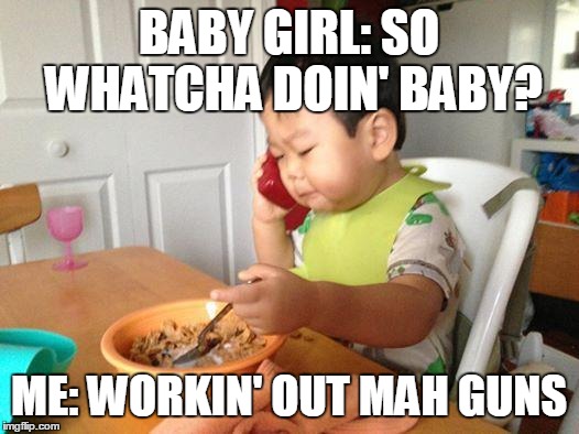 No Bullshit Business Baby Meme | BABY GIRL: SO WHATCHA DOIN' BABY? ME: WORKIN' OUT MAH GUNS | image tagged in memes,no bullshit business baby | made w/ Imgflip meme maker