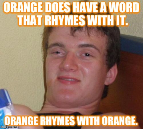 10 Guy Meme | ORANGE DOES HAVE A WORD THAT RHYMES WITH IT. ORANGE RHYMES WITH ORANGE. | image tagged in memes,10 guy | made w/ Imgflip meme maker