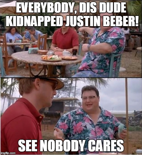 See Nobody Cares Meme | EVERYBODY, DIS DUDE KIDNAPPED JUSTIN BEBER! SEE NOBODY CARES | image tagged in memes,see nobody cares | made w/ Imgflip meme maker