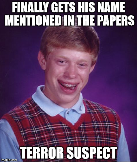 Bad Luck Brian | FINALLY GETS HIS NAME MENTIONED IN THE PAPERS TERROR SUSPECT | image tagged in memes,bad luck brian | made w/ Imgflip meme maker