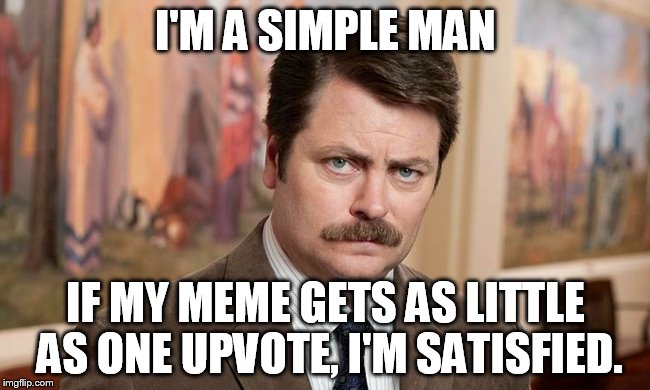 I'm a simple man | I'M A SIMPLE MAN IF MY MEME GETS AS LITTLE AS ONE UPVOTE, I'M SATISFIED. | image tagged in i'm a simple man | made w/ Imgflip meme maker