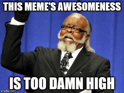 Too Damn High | THIS MEME'S AWESOMENESS IS TOO DAMN HIGH | image tagged in memes,too damn high | made w/ Imgflip meme maker