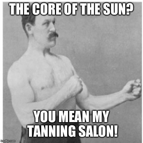 Overly Manly Man | THE CORE OF THE SUN? YOU MEAN MY TANNING SALON! | image tagged in memes,overly manly man | made w/ Imgflip meme maker