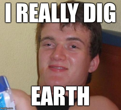 10 Guy Meme | I REALLY DIG EARTH | image tagged in memes,10 guy | made w/ Imgflip meme maker