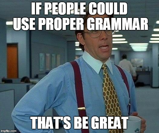 That Would Be Great | IF PEOPLE COULD USE PROPER GRAMMAR THAT'S BE GREAT | image tagged in memes,that would be great | made w/ Imgflip meme maker