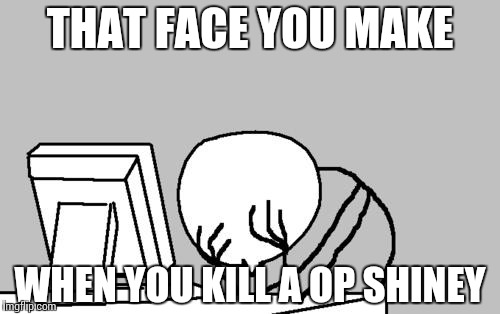 Computer Guy Facepalm Meme | THAT FACE YOU MAKE WHEN YOU KILL A OP SHINEY | image tagged in memes,computer guy facepalm | made w/ Imgflip meme maker