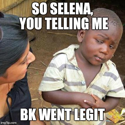 Third World Skeptical Kid | SO SELENA, YOU TELLING ME BK WENT LEGIT | image tagged in memes,third world skeptical kid | made w/ Imgflip meme maker