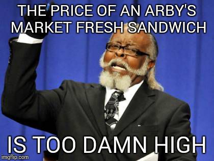 Too Damn High Meme | THE PRICE OF AN ARBY'S MARKET FRESH SANDWICH IS TOO DAMN HIGH | image tagged in memes,too damn high | made w/ Imgflip meme maker