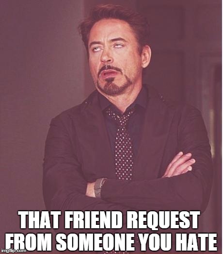 Face You Make Robert Downey Jr | THAT FRIEND REQUEST FROM SOMEONE YOU HATE | image tagged in memes,face you make robert downey jr | made w/ Imgflip meme maker