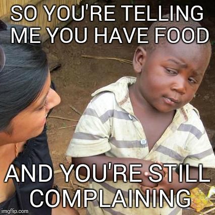 Third World Skeptical Kid Meme | SO YOU'RE TELLING ME YOU HAVE FOOD AND YOU'RE STILL COMPLAINING | image tagged in memes,third world skeptical kid | made w/ Imgflip meme maker