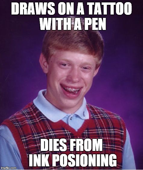 Bad Luck Brian | DRAWS ON A TATTOO WITH A PEN DIES FROM INK POSIONING | image tagged in memes,bad luck brian | made w/ Imgflip meme maker