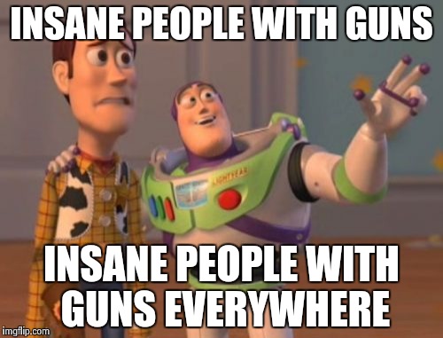 From the USA to the Middle East | INSANE PEOPLE WITH GUNS INSANE PEOPLE WITH GUNS EVERYWHERE | image tagged in memes,x x everywhere | made w/ Imgflip meme maker