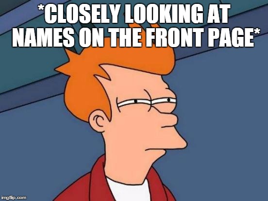 Futurama Fry Meme | *CLOSELY LOOKING AT NAMES ON THE FRONT PAGE* | image tagged in memes,futurama fry | made w/ Imgflip meme maker