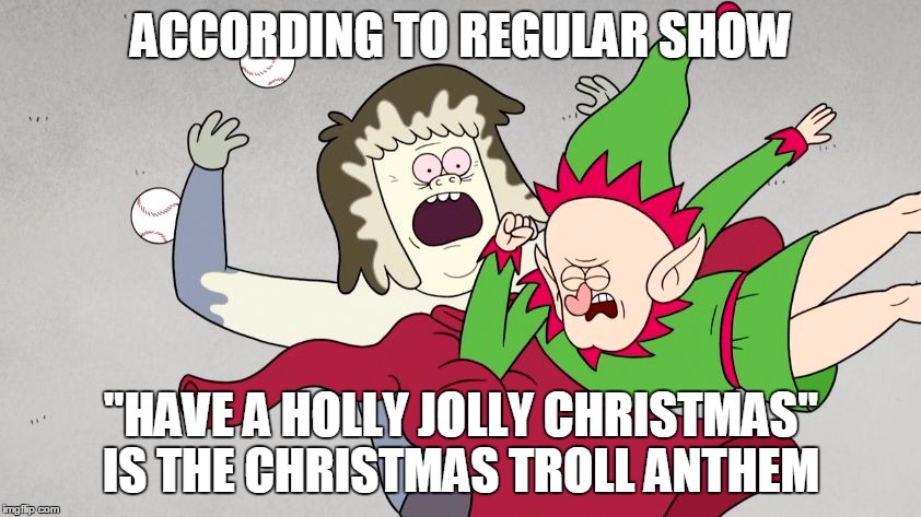 ACCORDING TO REGULAR SHOW "HAVE A HOLLY JOLLY CHRISTMAS" IS THE CHRISTMAS TROLL ANTHEM | image tagged in muscle man elf | made w/ Imgflip meme maker