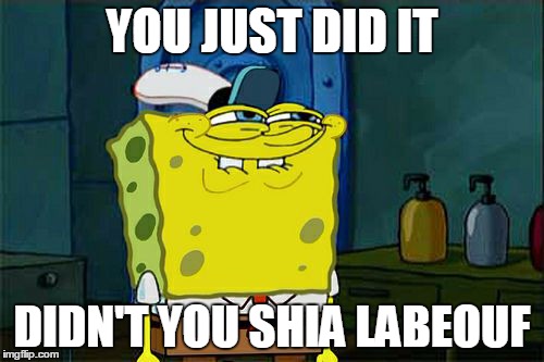 Don't You Squidward | YOU JUST DID IT DIDN'T YOU SHIA LABEOUF | image tagged in memes,dont you squidward | made w/ Imgflip meme maker
