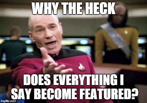 I don't get it. Not everything I post is that funny. | WHY THE HECK DOES EVERYTHING I SAY BECOME FEATURED? | image tagged in memes,picard wtf | made w/ Imgflip meme maker