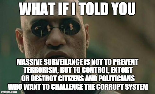 Matrix Morpheus | WHAT IF I TOLD YOU MASSIVE SURVEILANCE IS NOT TO PREVENT TERRORISM, BUT TO CONTROL, EXTORT OR DESTROY CITIZENS AND POLITICIANS WHO WANT TO C | image tagged in memes,matrix morpheus,AdviceAnimals | made w/ Imgflip meme maker