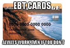EBT CARDS ALWAYS WORK, EVEN IF YOU DON'T | made w/ Imgflip meme maker