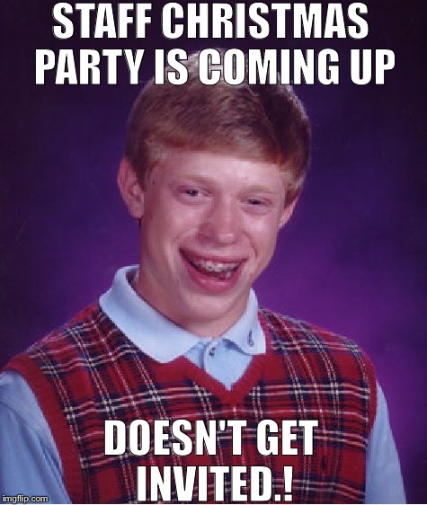 Bad Luck Brian Meme | STAFF CHRISTMAS PARTY IS COMING UP DOESN'T GET INVITED.! | image tagged in memes,bad luck brian | made w/ Imgflip meme maker