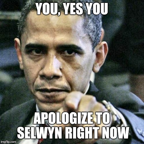 Pissed Off Obama Meme | YOU, YES YOU APOLOGIZE TO SELWYN RIGHT NOW | image tagged in memes,pissed off obama | made w/ Imgflip meme maker