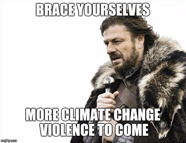 Brace Yourselves X is Coming Meme | BRACE YOURSELVES MORE CLIMATE CHANGE VIOLENCE TO COME | image tagged in memes,brace yourselves x is coming | made w/ Imgflip meme maker