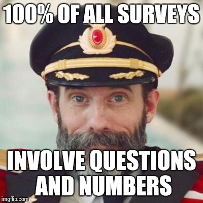 Thanks captain obvious. | 100% OF ALL SURVEYS INVOLVE QUESTIONS AND NUMBERS | image tagged in thanks captain obvious | made w/ Imgflip meme maker