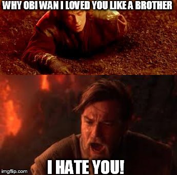 opposites day | WHY OBI WAN I LOVED YOU LIKE A BROTHER I HATE YOU! | image tagged in star wars | made w/ Imgflip meme maker