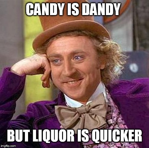 Creepy Condescending Wonka | CANDY IS DANDY BUT LIQUOR IS QUICKER | image tagged in memes,creepy condescending wonka | made w/ Imgflip meme maker