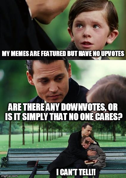We've all been there, right? | MY MEMES ARE FEATURED BUT HAVE NO UPVOTES ARE THERE ANY DOWNVOTES, OR IS IT SIMPLY THAT NO ONE CARES? I CAN'T TELL!! | image tagged in memes,finding neverland,downvote,alone,ignore | made w/ Imgflip meme maker