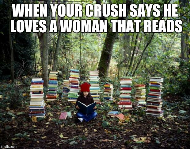 girl with books | WHEN YOUR CRUSH SAYS HE LOVES A WOMAN THAT READS | image tagged in girl with books | made w/ Imgflip meme maker