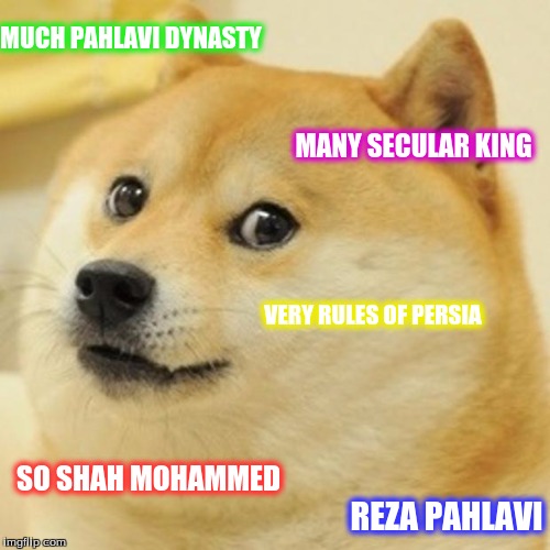 Doge Meme | MUCH PAHLAVI DYNASTY MANY SECULAR KING VERY RULES OF PERSIA SO SHAH MOHAMMED REZA PAHLAVI | image tagged in memes,doge | made w/ Imgflip meme maker