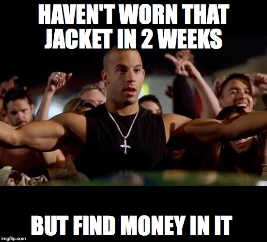 Dominic Toretto Winning | HAVEN'T WORN THAT JACKET IN 2 WEEKS BUT FIND MONEY IN IT | image tagged in dominic toretto winning | made w/ Imgflip meme maker