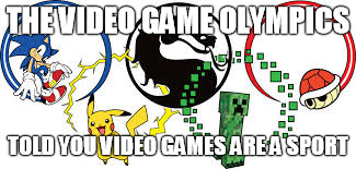 Video games are a sport | THE VIDEO GAME OLYMPICS TOLD YOU VIDEO GAMES ARE A SPORT | image tagged in funny | made w/ Imgflip meme maker