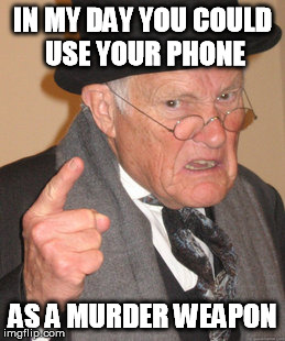 Back In My Day Meme | IN MY DAY YOU COULD USE YOUR PHONE AS A MURDER WEAPON | image tagged in memes,back in my day | made w/ Imgflip meme maker