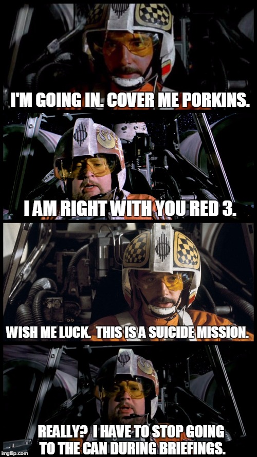 Star Wars Porkins | I'M GOING IN. COVER ME PORKINS. I AM RIGHT WITH YOU RED 3. WISH ME LUCK.  THIS IS A SUICIDE MISSION. REALLY?  I HAVE TO STOP GOING TO THE CA | image tagged in star wars porkins,star wars,memes | made w/ Imgflip meme maker