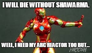 Iron Man hyperbole | I WILL DIE WITHOUT SHAWARMA. WELL, I NEED MY ARC REACTOR TOO BUT... | image tagged in iron man | made w/ Imgflip meme maker
