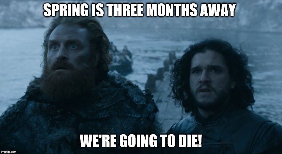 Jon Snow amazed | SPRING IS THREE MONTHS AWAY WE'RE GOING TO DIE! | image tagged in jon snow amazed | made w/ Imgflip meme maker