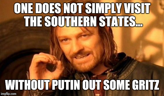 One Does Not Simply Meme | ONE DOES NOT SIMPLY VISIT THE SOUTHERN STATES... WITHOUT PUTIN OUT SOME GRITZ | image tagged in memes,one does not simply | made w/ Imgflip meme maker