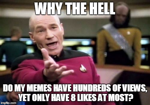 It's like only 3 out of every hundred people know how to upvote memes. | WHY THE HELL DO MY MEMES HAVE HUNDREDS OF VIEWS, YET ONLY HAVE 8 LIKES AT MOST? | image tagged in memes,picard wtf,funny | made w/ Imgflip meme maker