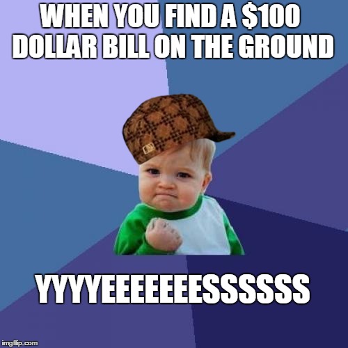 Success Kid | WHEN YOU FIND A $100 DOLLAR BILL ON THE GROUND YYYYEEEEEEESSSSSS | image tagged in memes,success kid,scumbag | made w/ Imgflip meme maker