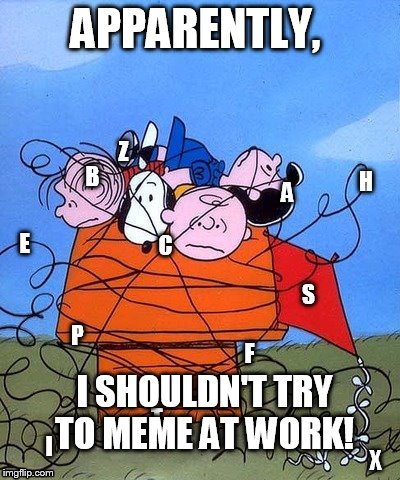 I seem to find new and creative ways to screw them up that way.  | APPARENTLY, I SHOULDN'T TRY TO MEME AT WORK! | image tagged in charlie brown,funny,comics/cartoons,memes | made w/ Imgflip meme maker