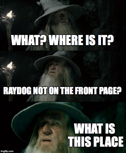 Confused Gandalf | WHAT? WHERE IS IT? RAYDOG NOT ON THE FRONT PAGE? WHAT IS THIS PLACE | image tagged in memes,confused gandalf | made w/ Imgflip meme maker