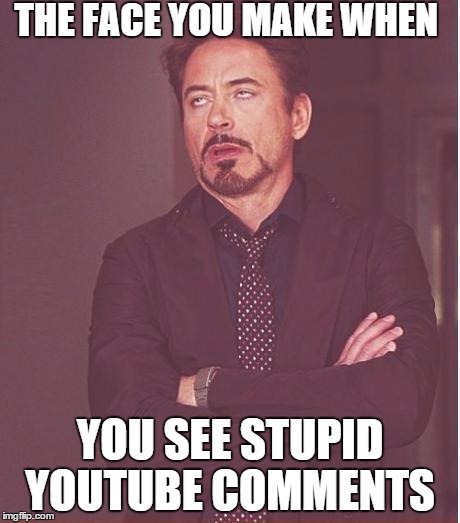 Basically just about all YouTube comments. | THE FACE YOU MAKE WHEN YOU SEE STUPID YOUTUBE COMMENTS | image tagged in face you make robert downey jr | made w/ Imgflip meme maker