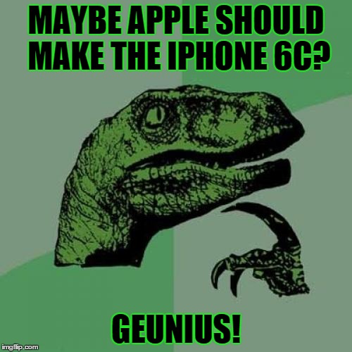 Philosoraptor | MAYBE APPLE SHOULD MAKE THE IPHONE 6C? GEUNIUS! | image tagged in memes,philosoraptor | made w/ Imgflip meme maker