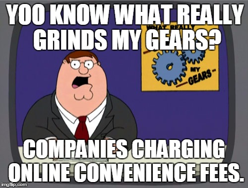 Peter Griffin News Meme | YOO KNOW WHAT REALLY GRINDS MY GEARS? COMPANIES CHARGING ONLINE CONVENIENCE FEES. | image tagged in memes,peter griffin news,AdviceAnimals | made w/ Imgflip meme maker